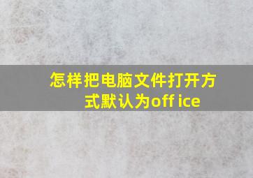 怎样把电脑文件打开方式默认为off ice